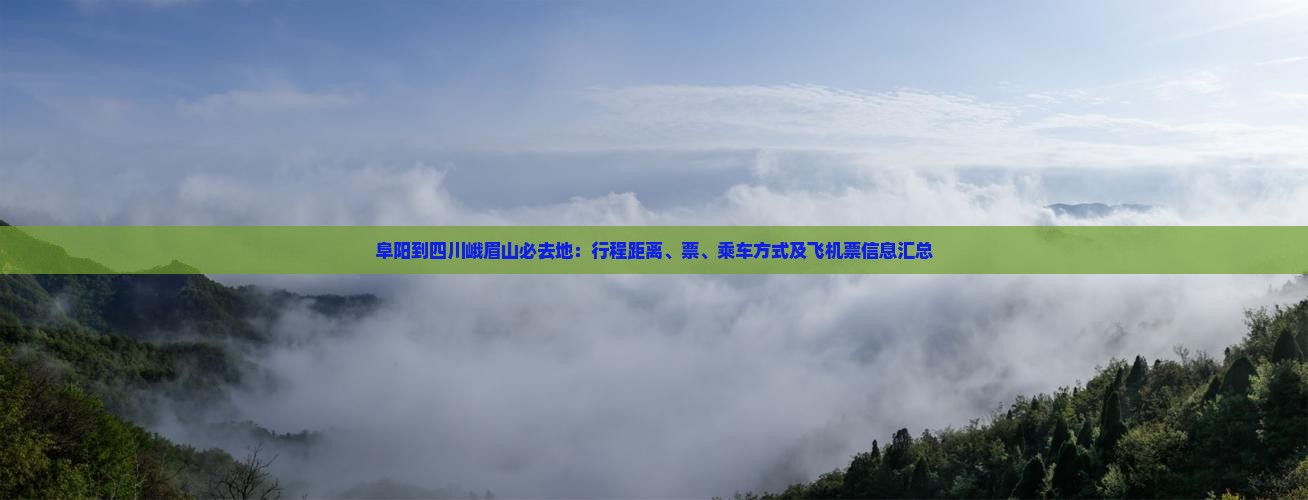 阜阳到四川峨眉山必去地：行程距离、票、乘车方式及飞机票信息汇总