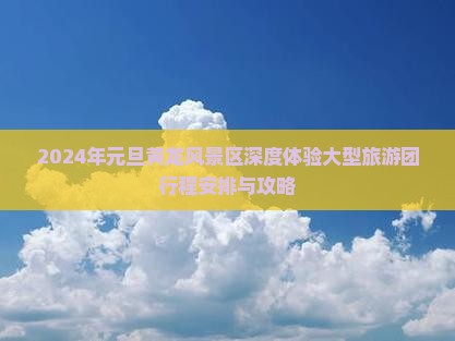 2024年元旦黄龙风景区深度体验大型旅游团行程安排与攻略