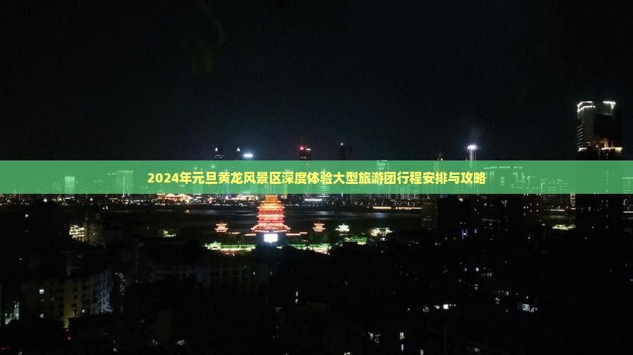 2024年元旦黄龙风景区深度体验大型旅游团行程安排与攻略