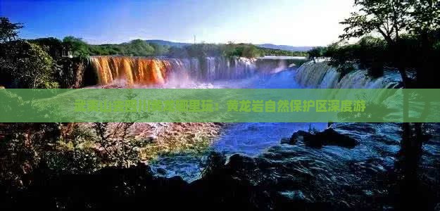武夷山去四川黄龙哪里玩：黄龙岩自然保护区深度游