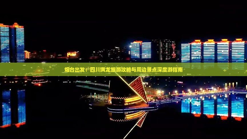 烟台出发：四川黄龙旅游攻略与周边景点深度游指南