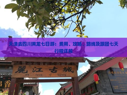 天津去四川黄龙七日游：费用、攻略、路线及跟团七天行程详解