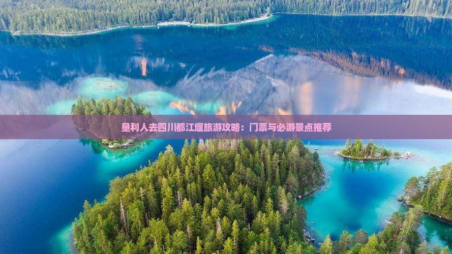 垦利人去四川都江堰旅游攻略：门票与必游景点推荐