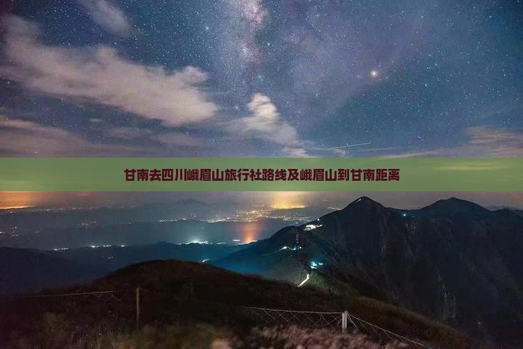 甘南去四川峨眉山旅行社路线及峨眉山到甘南距离