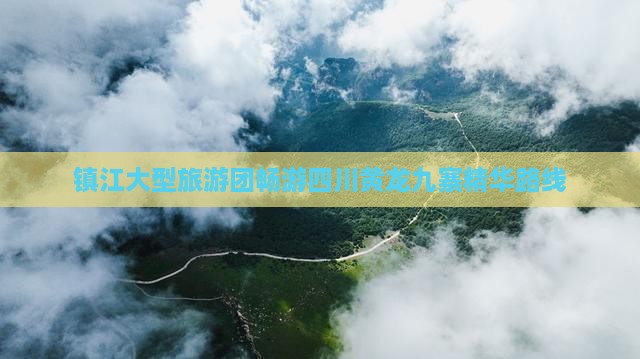 镇江大型旅游团畅游四川黄龙九寨精华路线
