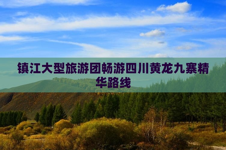 镇江大型旅游团畅游四川黄龙九寨精华路线