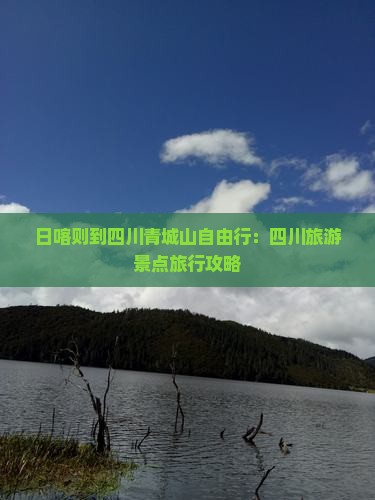 日喀则到四川青城山自由行：四川旅游景点旅行攻略