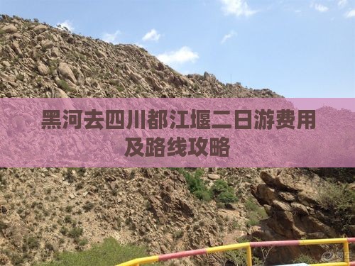 黑河去四川都江堰二日游费用及路线攻略