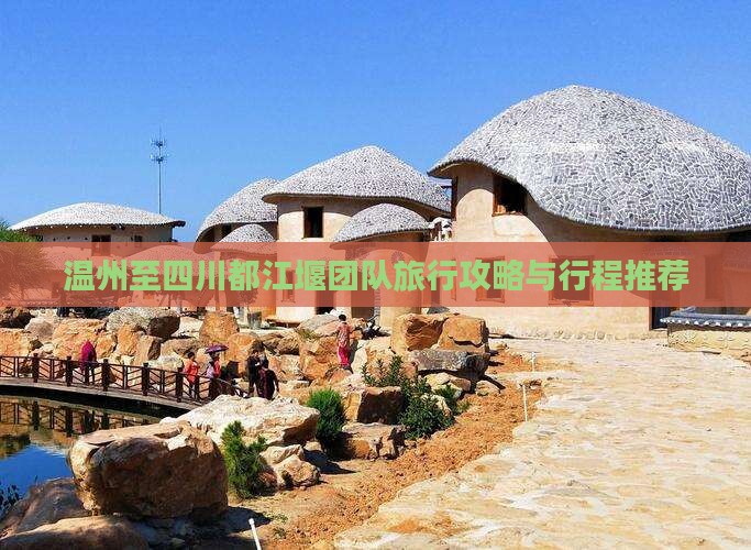 温州至四川都江堰团队旅行攻略与行程推荐