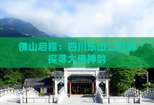 佛山启程：四川乐山二日游探寻大佛神韵