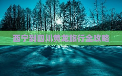 西宁到四川黄龙旅行全攻略