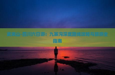 武夷山-四川六日游：九寨沟深度路线攻略与旅游全指南