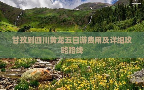 甘孜到四川黄龙五日游费用及详细攻略路线