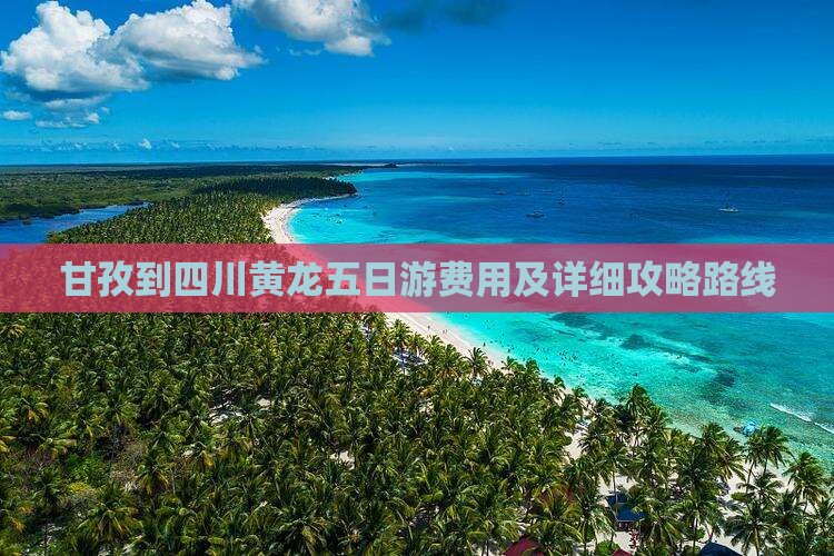 甘孜到四川黄龙五日游费用及详细攻略路线