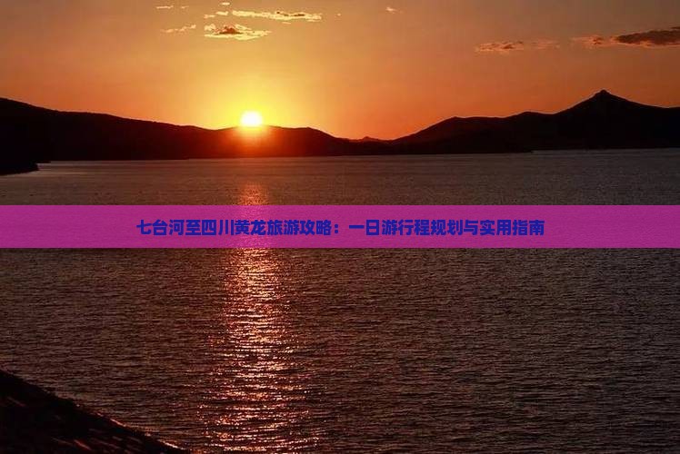 七台河至四川黄龙旅游攻略：一日游行程规划与实用指南