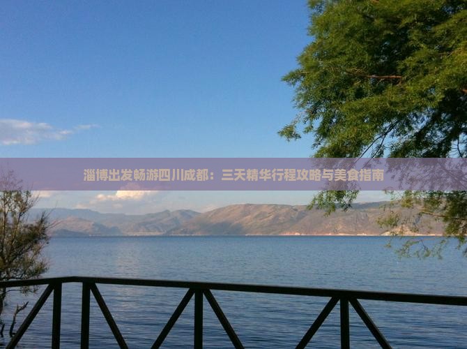 淄博出发畅游四川成都：三天精华行程攻略与美食指南