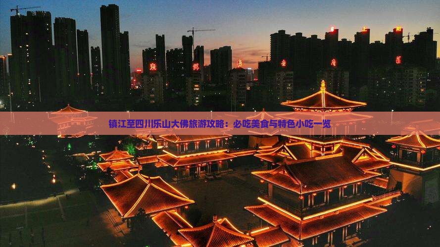 镇江至四川乐山大佛旅游攻略：必吃美食与特色小吃一览