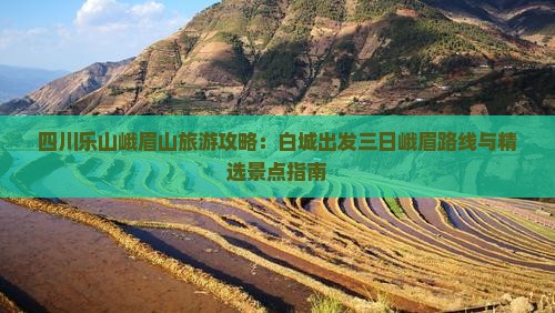 四川乐山峨眉山旅游攻略：白城出发三日峨眉路线与精选景点指南