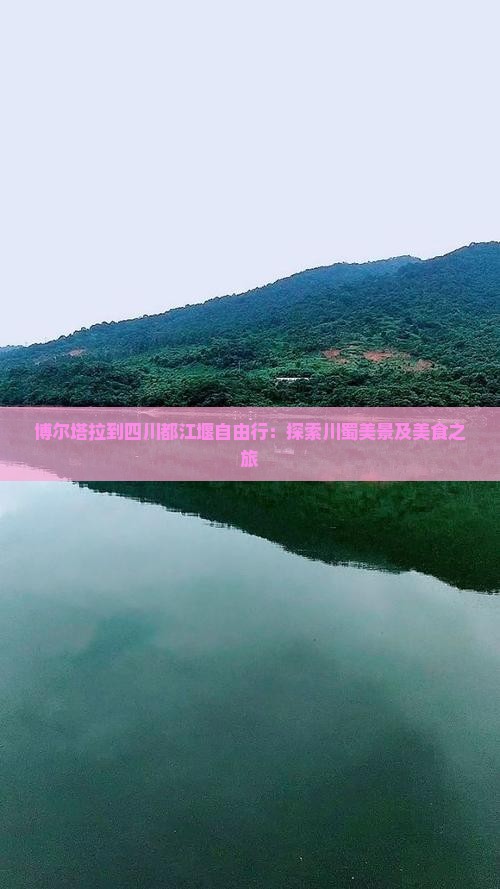博尔塔拉到四川都江堰自由行：探索川蜀美景及美食之旅