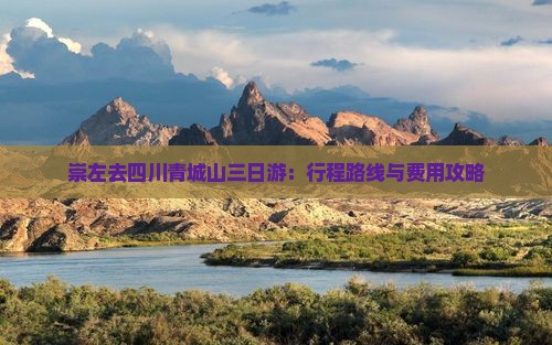 崇左去四川青城山三日游：行程路线与费用攻略