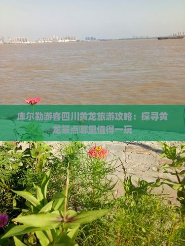 库尔勒游客四川黄龙旅游攻略：探寻黄龙景点哪里值得一玩
