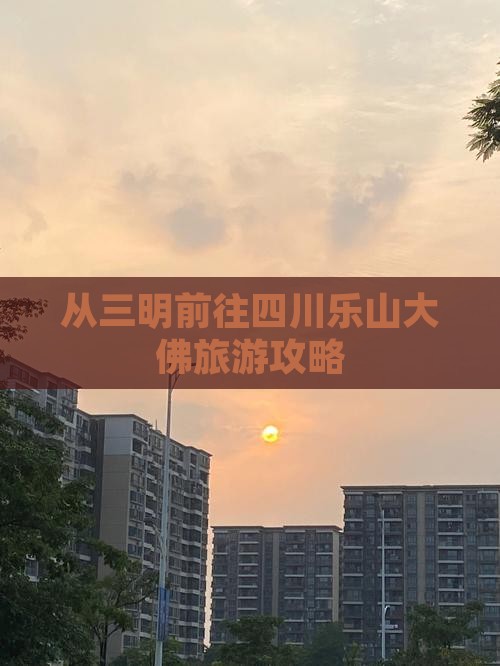 从三明前往四川乐山大佛旅游攻略