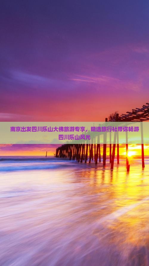 南京出发四川乐山大佛旅游专享，精选旅行社带你畅游四川乐山风光