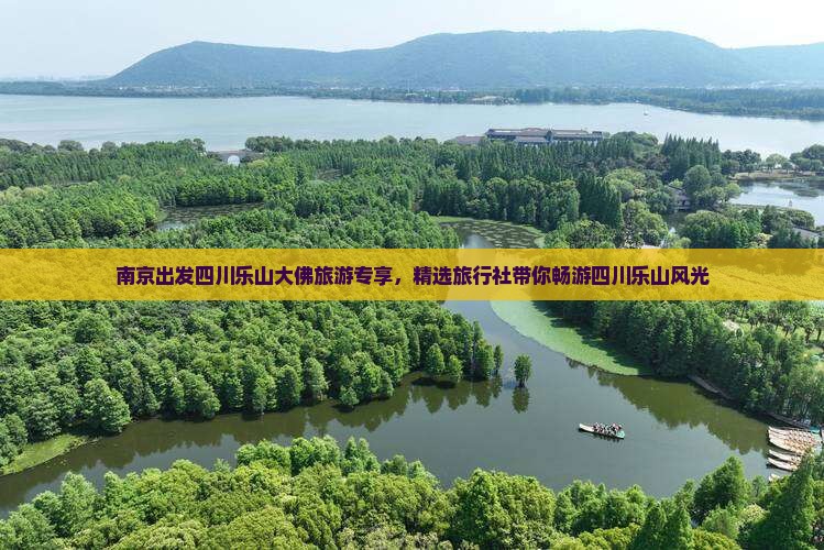 南京出发四川乐山大佛旅游专享，精选旅行社带你畅游四川乐山风光