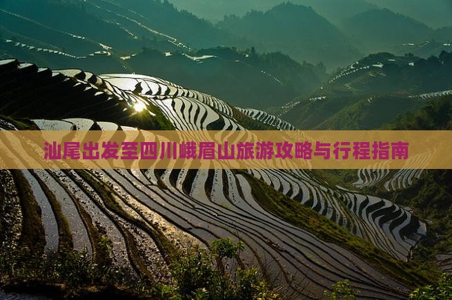 汕尾出发至四川峨眉山旅游攻略与行程指南