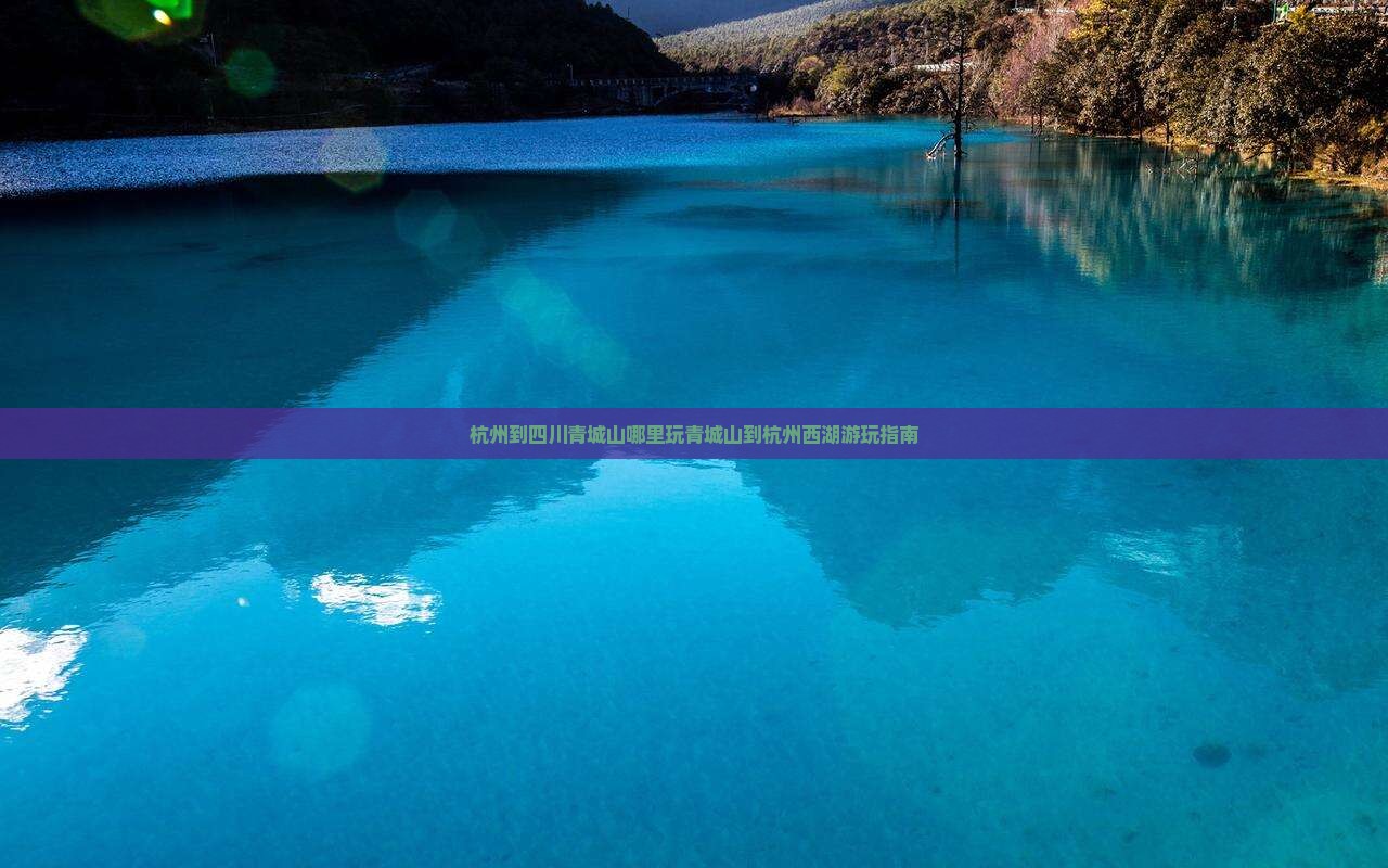 杭州到四川青城山哪里玩青城山到杭州西湖游玩指南