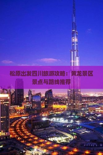 松原出发四川旅游攻略：黄龙景区景点与路线推荐