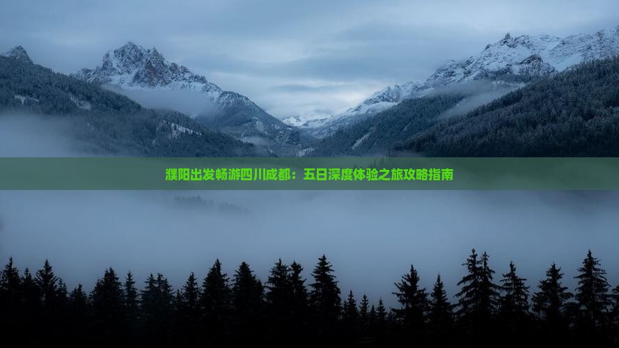 濮阳出发畅游四川成都：五日深度体验之旅攻略指南