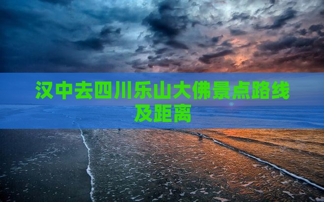 汉中去四川乐山大佛景点路线及距离