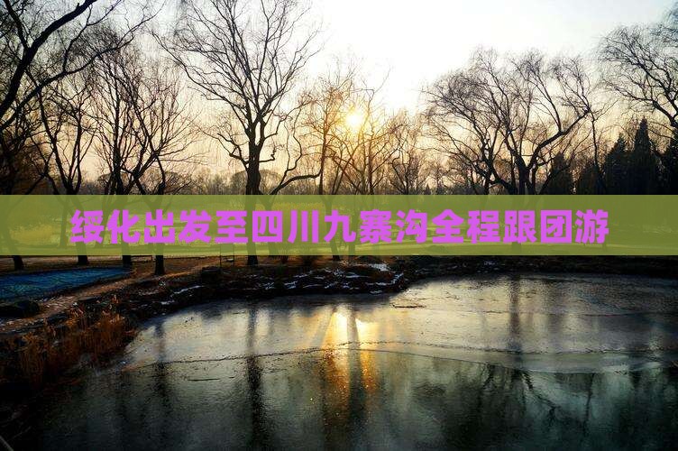 绥化出发至四川九寨沟全程跟团游