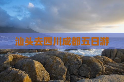 汕头去四川成都五日游