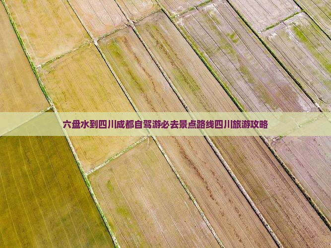 六盘水到四川成都自驾游必去景点路线四川旅游攻略