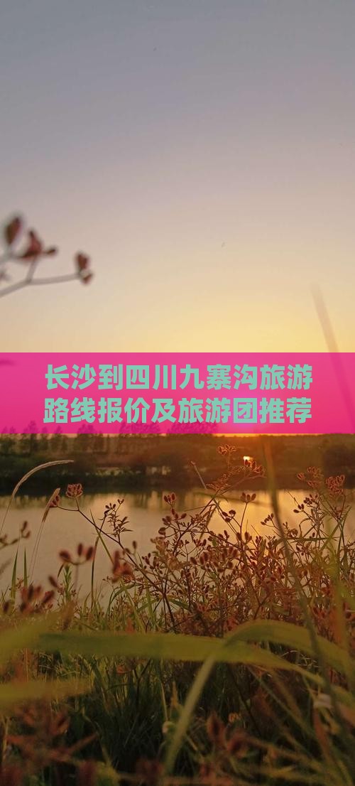 长沙到四川九寨沟旅游路线报价及旅游团推荐