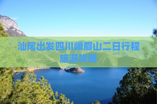 汕尾出发四川峨眉山二日行程旅游攻略