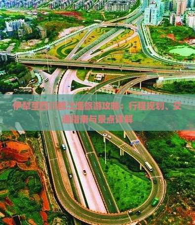 伊犁至四川都江堰旅游攻略：行程规划、交通指南与景点详解