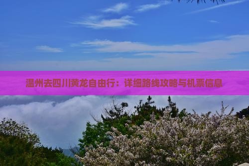 温州去四川黄龙自由行：详细路线攻略与机票信息