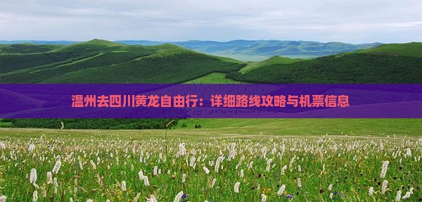 温州去四川黄龙自由行：详细路线攻略与机票信息