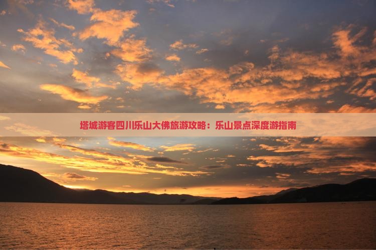 塔城游客四川乐山大佛旅游攻略：乐山景点深度游指南