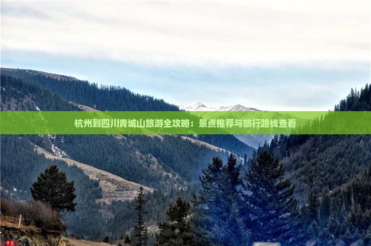 杭州到四川青城山旅游全攻略：景点推荐与旅行路线查看