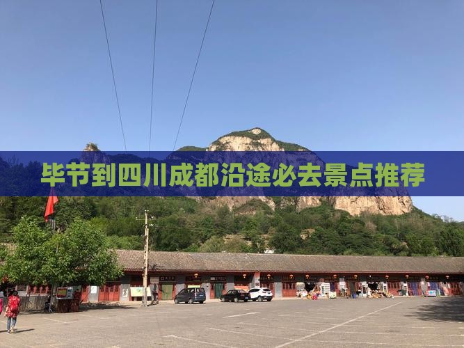 毕节到四川成都沿途必去景点推荐