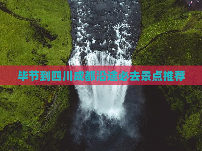 毕节到四川成都沿途必去景点推荐