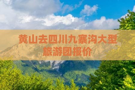 黄山去四川九寨沟大型旅游团报价