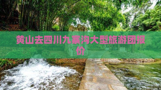 黄山去四川九寨沟大型旅游团报价