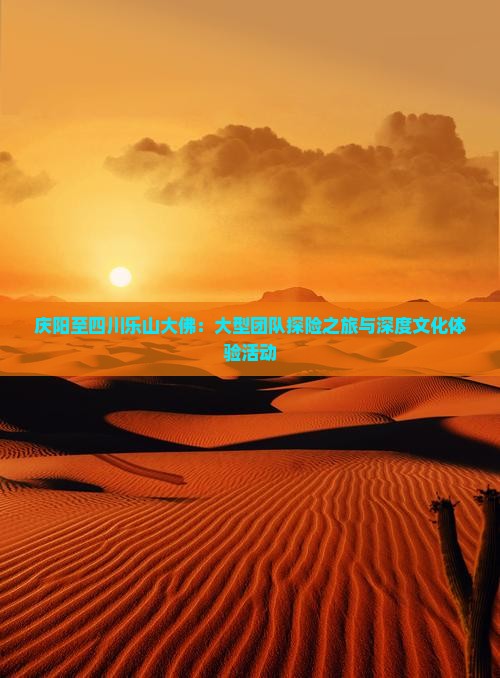 庆阳至四川乐山大佛：大型团队探险之旅与深度文化体验活动