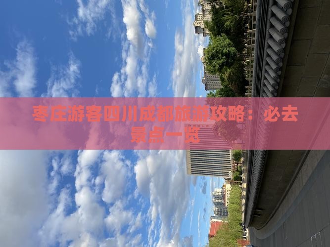 枣庄游客四川成都旅游攻略：必去景点一览