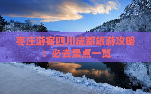 枣庄游客四川成都旅游攻略：必去景点一览